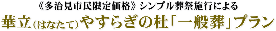 多治見市民限定価格！シンプル葬祭施行による華立やすらぎの杜「一般葬」プラン